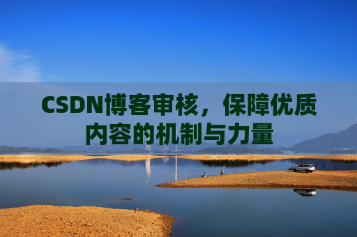 CSDN博客审核，保障优质内容的机制与力量