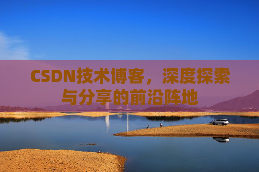 CSDN技术博客，深度探索与分享的前沿阵地